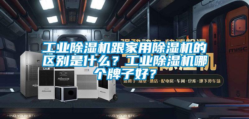 工業(yè)除濕機(jī)跟家用除濕機(jī)的區(qū)別是什么？工業(yè)除濕機(jī)哪個(gè)牌子好？