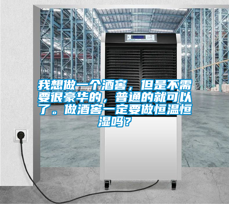 我想做一個(gè)酒窖，但是不需要很豪華的，普通的就可以了。做酒窖一定要做恒溫恒濕嗎？