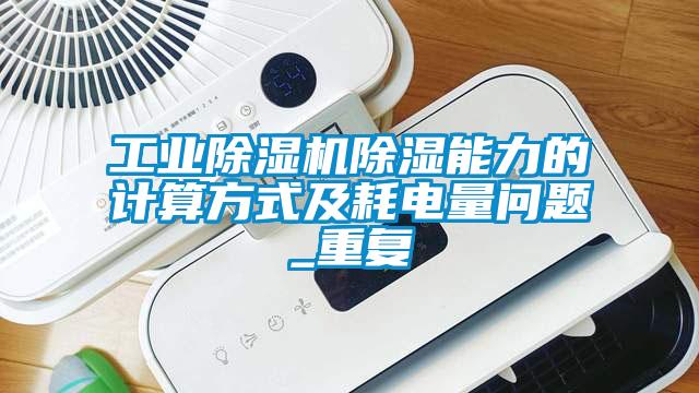 工業(yè)除濕機(jī)除濕能力的計(jì)算方式及耗電量問(wèn)題_重復(fù)