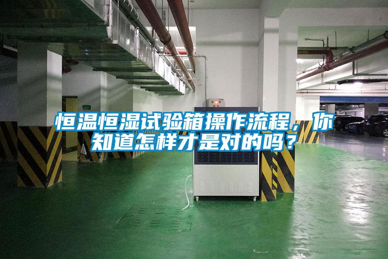 恒溫恒濕試驗(yàn)箱操作流程，你知道怎樣才是對(duì)的嗎？