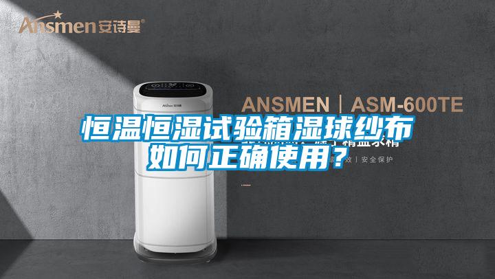 恒溫恒濕試驗(yàn)箱濕球紗布如何正確使用？