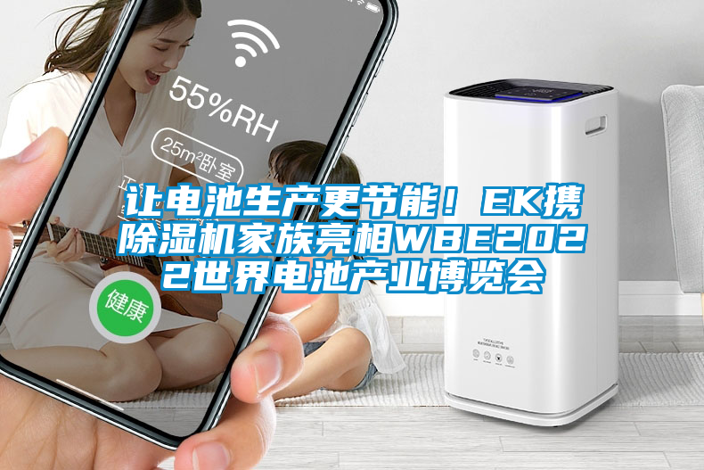 讓電池生產(chǎn)更節(jié)能！EK攜除濕機(jī)家族亮相WBE2022世界電池產(chǎn)業(yè)博覽會(huì)