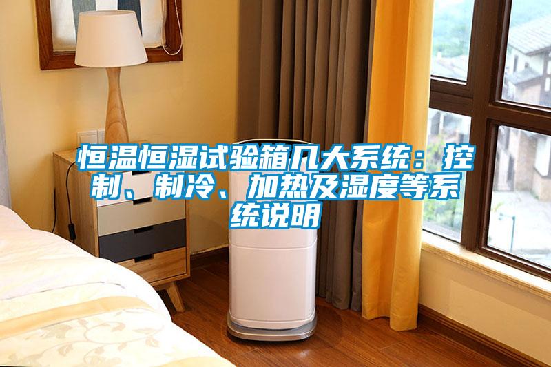 恒溫恒濕試驗(yàn)箱幾大系統(tǒng)：控制、制冷、加熱及濕度等系統(tǒng)說明