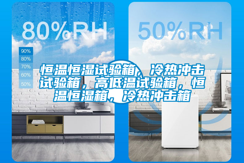 恒溫恒濕試驗(yàn)箱，冷熱沖擊試驗(yàn)箱，高低溫試驗(yàn)箱，恒溫恒濕箱，冷熱沖擊箱