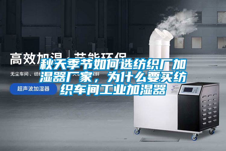 秋天季節(jié)如何選紡織廠加濕器廠家，為什么要買紡織車間工業(yè)加濕器