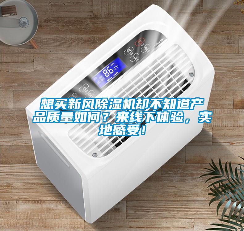 想買新風(fēng)除濕機(jī)卻不知道產(chǎn)品質(zhì)量如何？來(lái)線下體驗(yàn)，實(shí)地感受！
