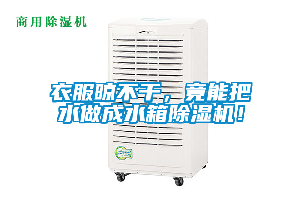 衣服晾不干，竟能把水做成水箱除濕機！