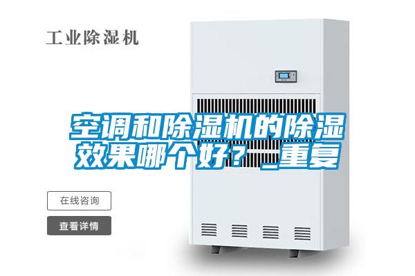空調(diào)和除濕機的除濕效果哪個好？_重復