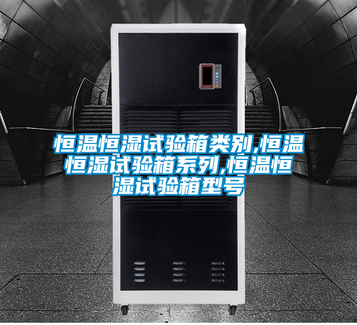 恒溫恒濕試驗(yàn)箱類別,恒溫恒濕試驗(yàn)箱系列,恒溫恒濕試驗(yàn)箱型號