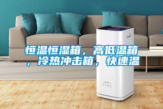 恒溫恒濕箱，高低溫箱，冷熱沖擊箱，快速溫