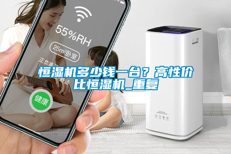 恒濕機(jī)多少錢一臺？高性價(jià)比恒濕機(jī)_重復(fù)