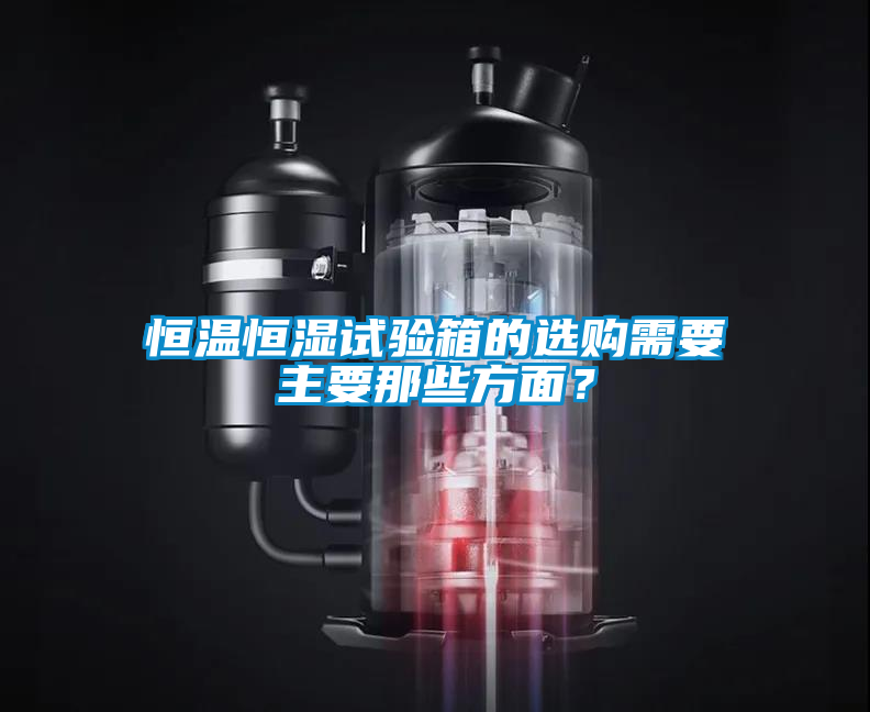 恒溫恒濕試驗(yàn)箱的選購需要主要那些方面？