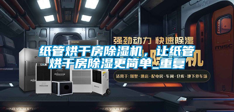 紙管烘干房除濕機(jī)，讓紙管烘干房除濕更簡(jiǎn)單_重復(fù)