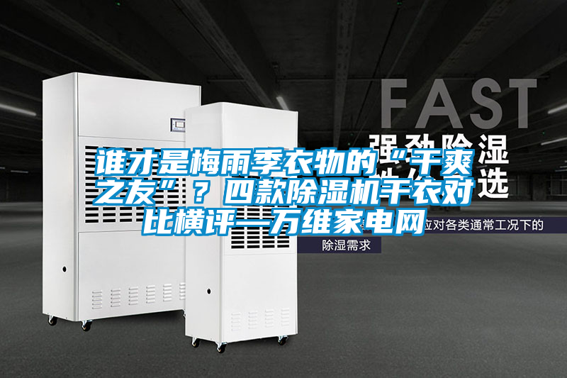 誰(shuí)才是梅雨季衣物的“干爽之友”？四款除濕機(jī)干衣對(duì)比橫評(píng)—萬(wàn)維家電網(wǎng)