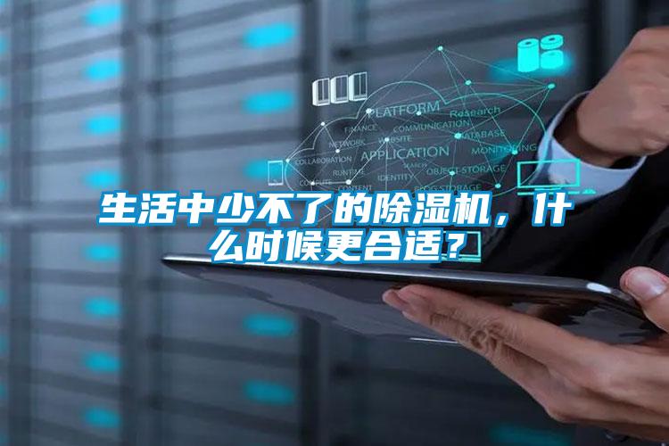 生活中少不了的除濕機(jī)，什么時(shí)候更合適？