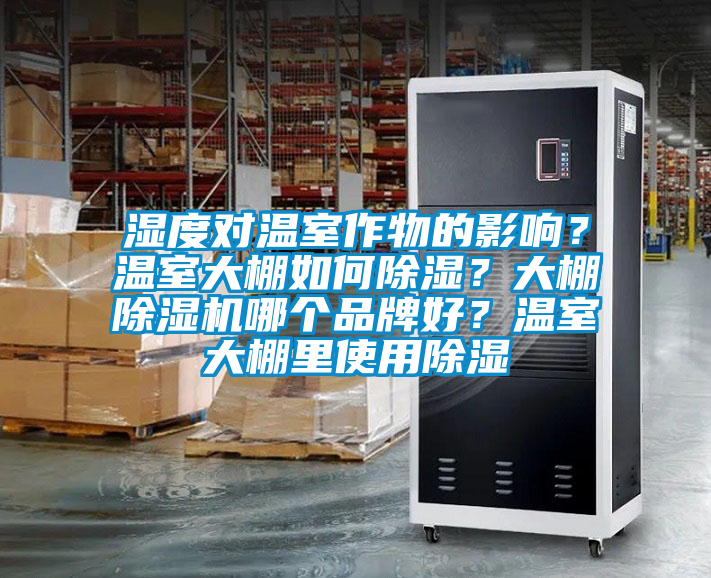 濕度對(duì)溫室作物的影響？溫室大棚如何除濕？大棚除濕機(jī)哪個(gè)品牌好？溫室大棚里使用除濕
