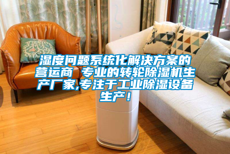 濕度問題系統(tǒng)化解決方案的營(yíng)運(yùn)商 專業(yè)的轉(zhuǎn)輪除濕機(jī)生產(chǎn)廠家,專注于工業(yè)除濕設(shè)備生產(chǎn)！