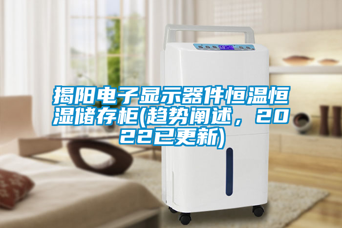 揭陽電子顯示器件恒溫恒濕儲(chǔ)存柜(趨勢(shì)闡述，2022已更新)