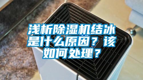 淺析除濕機結(jié)冰是什么原因？該如何處理？