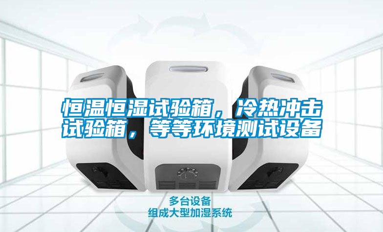恒溫恒濕試驗箱，冷熱沖擊試驗箱，等等環(huán)境測試設(shè)備