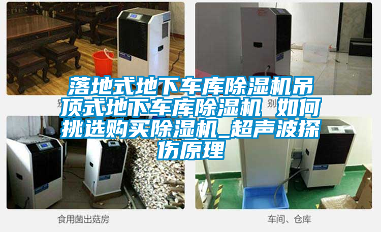 落地式地下車庫(kù)除濕機(jī)吊頂式地下車庫(kù)除濕機(jī) 如何挑選購(gòu)買除濕機(jī)_超聲波探傷原理