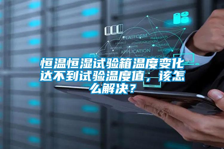 恒溫恒濕試驗(yàn)箱溫度變化達(dá)不到試驗(yàn)溫度值，該怎么解決？