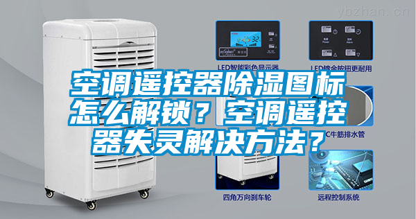 空調遙控器除濕圖標怎么解鎖？空調遙控器失靈解決方法？