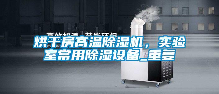 烘干房高溫除濕機，實驗室常用除濕設(shè)備_重復