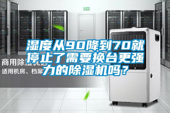 濕度從90降到70就停止了需要換臺更強力的除濕機嗎？