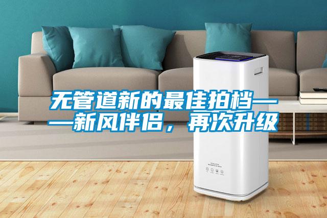 無管道新的最佳拍檔——新風(fēng)伴侶，再次升級(jí)