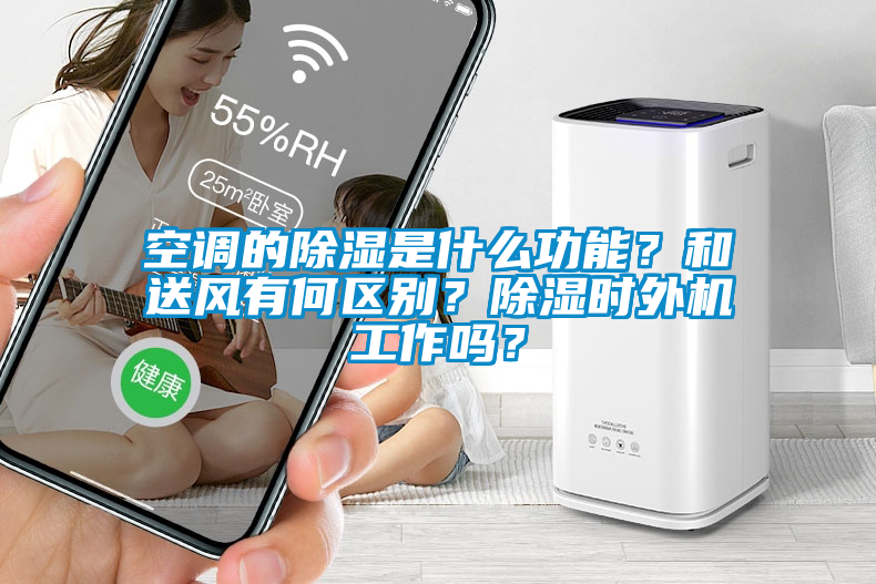 空調的除濕是什么功能？和送風有何區(qū)別？除濕時外機工作嗎？