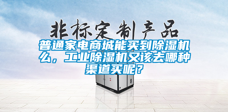 普通家電商城能買到除濕機(jī)么，工業(yè)除濕機(jī)又該去哪種渠道買呢？