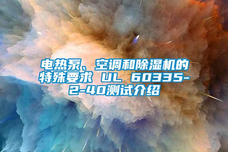 電熱泵、空調(diào)和除濕機(jī)的特殊要求 UL 60335-2-40測試介紹