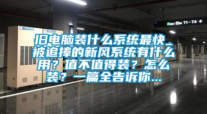舊電腦裝什么系統(tǒng)最快_被追捧的新風(fēng)系統(tǒng)有什么用？值不值得裝？怎么裝？一篇全告訴你...