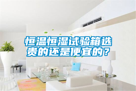 恒溫恒濕試驗箱選貴的還是便宜的？