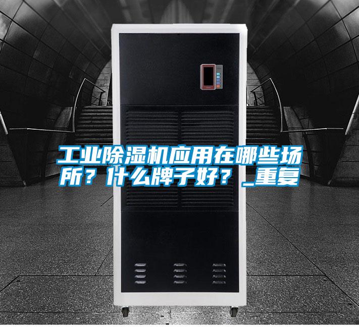工業(yè)除濕機應用在哪些場所？什么牌子好？_重復