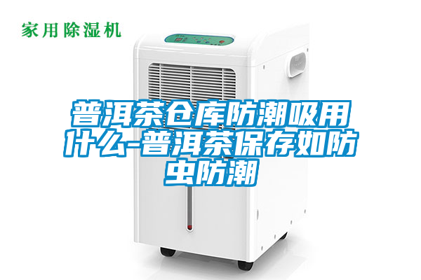 普洱茶倉(cāng)庫防潮吸用什么-普洱茶保存如防蟲防潮