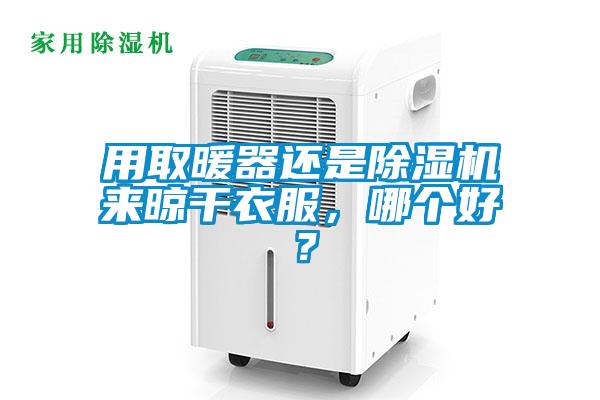 用取暖器還是除濕機(jī)來晾干衣服，哪個(gè)好？