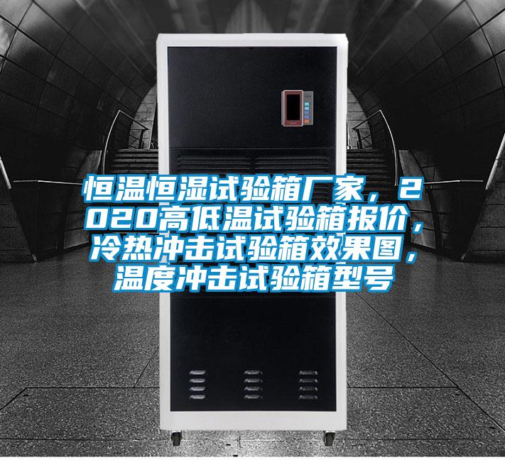 恒溫恒濕試驗箱廠家，2020高低溫試驗箱報價，冷熱沖擊試驗箱效果圖，溫度沖擊試驗箱型號