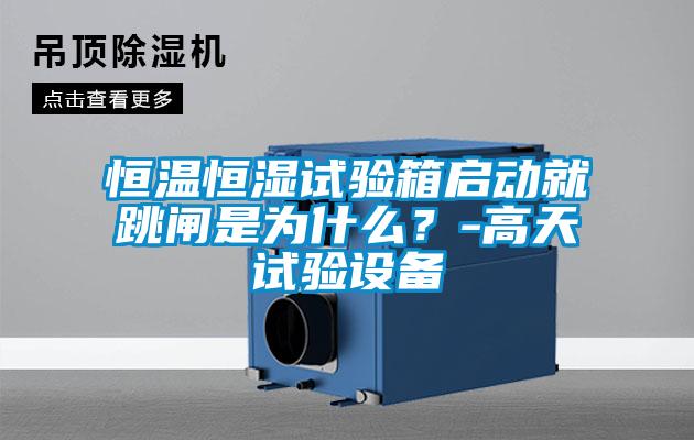 恒溫恒濕試驗(yàn)箱啟動(dòng)就跳閘是為什么？-高天試驗(yàn)設(shè)備