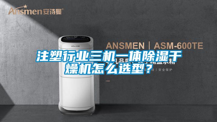 注塑行業(yè)三機(jī)一體除濕干燥機(jī)怎么選型？