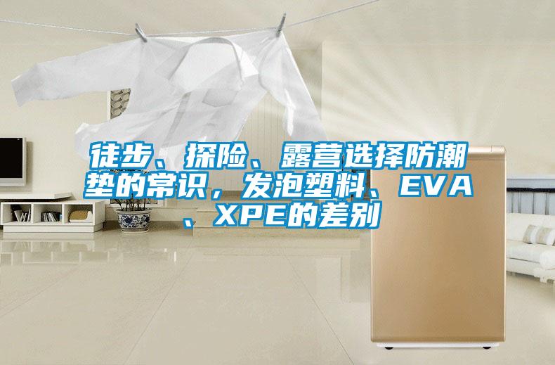 徒步、探險(xiǎn)、露營選擇防潮墊的常識(shí)，發(fā)泡塑料、EVA、XPE的差別