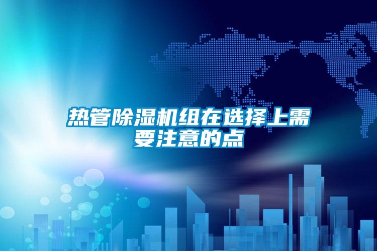 熱管除濕機(jī)組在選擇上需要注意的點