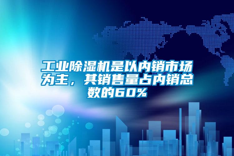 工業(yè)除濕機(jī)是以內(nèi)銷市場(chǎng)為主，其銷售量占內(nèi)銷總數(shù)的60%