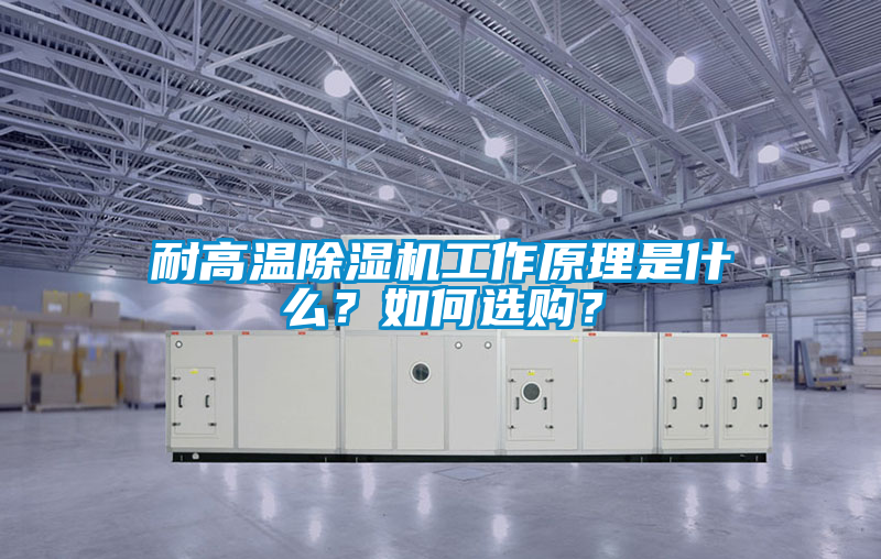 耐高溫除濕機(jī)工作原理是什么？如何選購(gòu)？