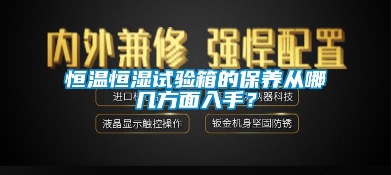 恒溫恒濕試驗(yàn)箱的保養(yǎng)從哪幾方面入手？