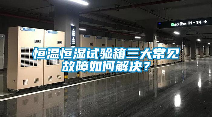 恒溫恒濕試驗(yàn)箱三大常見故障如何解決？
