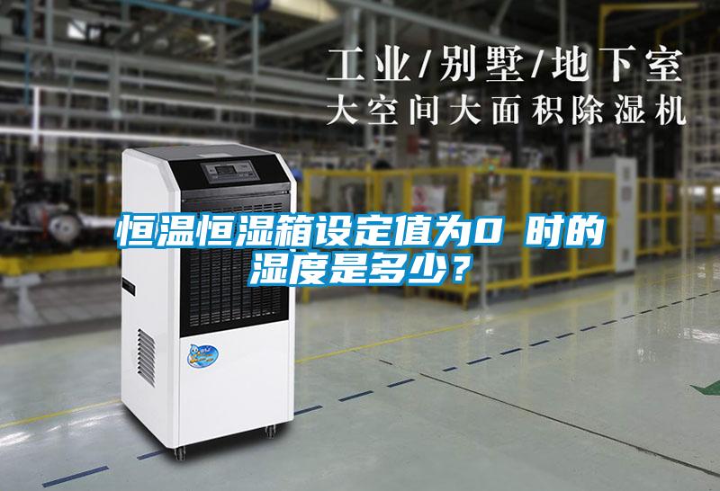 恒溫恒濕箱設(shè)定值為0℃時的濕度是多少？