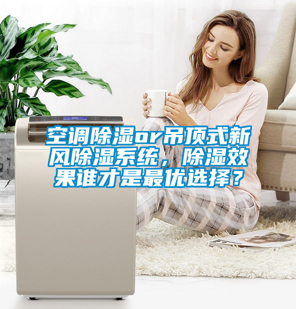 空調(diào)除濕or吊頂式新風除濕系統(tǒng)，除濕效果誰才是最優(yōu)選擇？