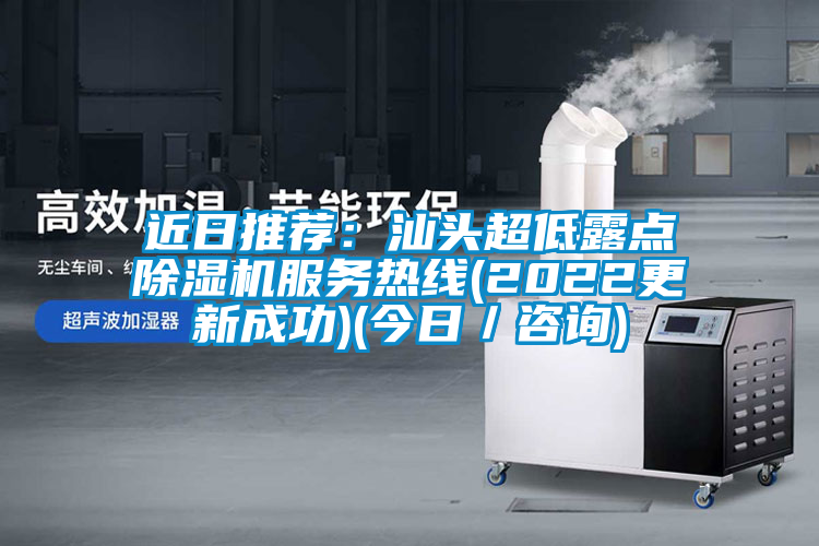 近日推薦：汕頭超低露點除濕機(jī)服務(wù)熱線(2022更新成功)(今日／咨詢)